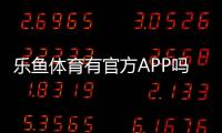 乐鱼体育有官方APP吗？真伪辨别、官方下载与安装教程
