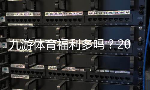 九游体育福利多吗?2026最新优惠、真实用户评测与领取攻略