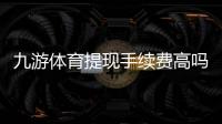 九游体育提现手续费高吗？2026最新版费率解析与省钱攻略