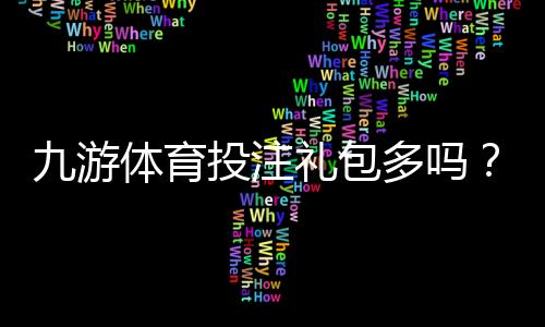 九游体育投注礼包多吗？礼包数量、类型与领取攻略全面解析