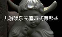 九游娱乐充值方式有哪些？最全支付渠道、到账速度与操作教程