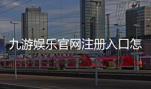 九游娱乐官网注册入口怎么进？2026最新注册流程、图文教程与常见问题解答