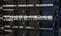 九游娱乐官方活动攻略：最新优惠、参与规则与常见玩法详解
