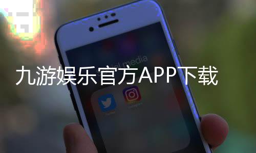九游娱乐官方APP下载指南：官方正版安装步骤、注册教程与安全注意事项