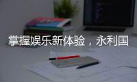掌握娱乐新体验，永利国际手机APP下载带你畅游无限乐趣