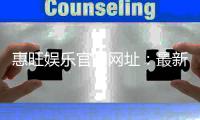 惠旺娱乐官网网址：最新登录入口与优惠活动一览
