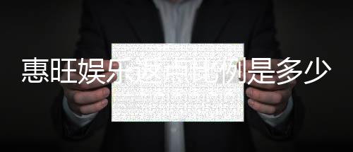 惠旺娱乐返点比例是多少？揭秘高返点背后的秘密与技巧