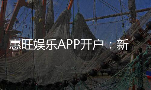 惠旺娱乐APP开户：新手注册指南与独家优惠领取攻略