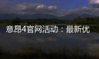 意昂4官网活动：最新优惠与独家游戏体验等你来享