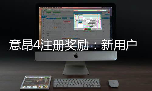 意昂4注册奖励：新用户专享豪礼及高额返利攻略
