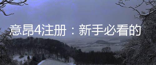 意昂4注册：新手必看的高效开户与游戏攻略