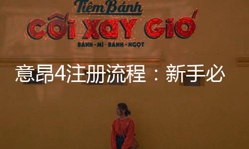 意昂4注册流程：新手必看的详细步骤与技巧分享