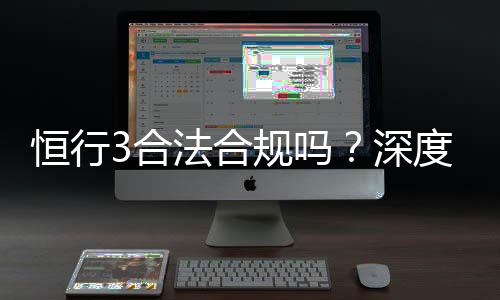 恒行3合法合规吗？深度解析其运营资质与玩家保障