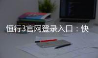 恒行3官网登录入口：快速注册与安全登录指南