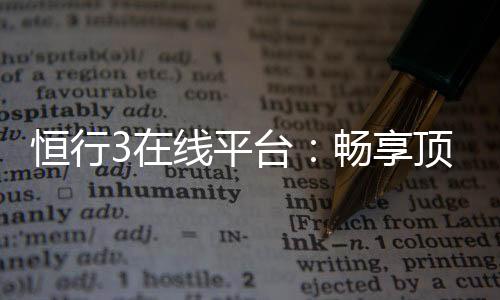 恒行3在线平台：畅享顶级棋牌娱乐与电子游艺体验