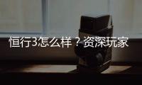 恒行3怎么样？资深玩家带你全面评测平台优势与体验