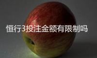 恒行3投注金额有限制吗？平台规则与额度详解