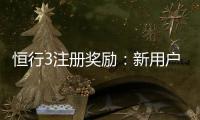 恒行3注册奖励：新用户专享高额礼金及免费旋转