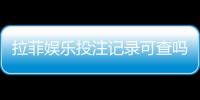 拉菲娱乐投注记录可查吗？一文详解查询方法与安全性