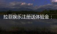 拉菲娱乐注册送体验金：新用户专享高额彩金及游戏攻略