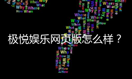 极悦娱乐网页版怎么样?资深玩家亲测体验分享