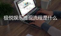 极悦娱乐提现流程是什么？详细步骤与到账时间解析