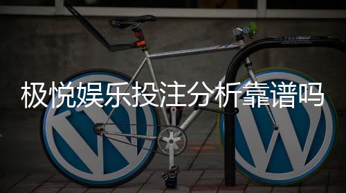 极悦娱乐投注分析靠谱吗？深度测评其安全性与玩家体验