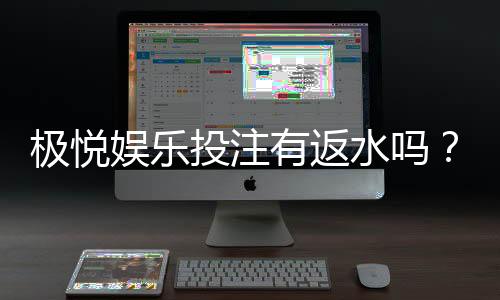 极悦娱乐投注有返水吗？揭秘高返水活动与实战技巧