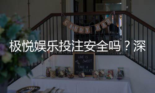 极悦娱乐投注安全吗？深度解析平台资质与玩家真实体验