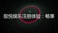 极悦娱乐注册体验：畅享高端棋牌与电子游艺的极致乐趣