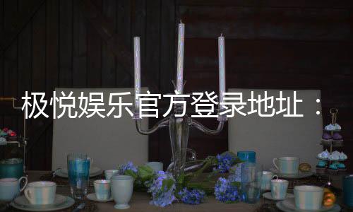 极悦娱乐官方登录地址：安全便捷的一站式游戏入口指南