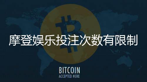 摩登娱乐投注次数有限制吗？详解平台规则与破解技巧