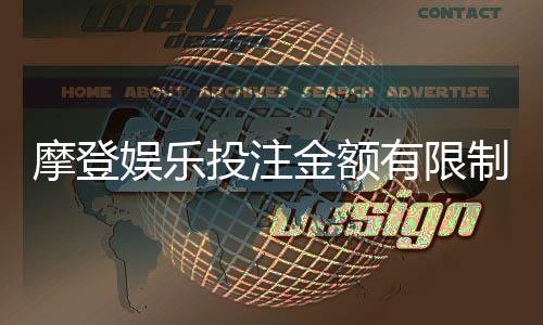 摩登娱乐投注金额有限制吗？详细解答限额规则与技巧