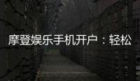 摩登娱乐手机开户：轻松三步完成注册畅享移动端游戏盛宴