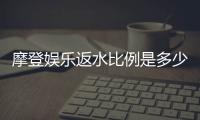 摩登娱乐返水比例是多少？最新返水政策及玩法解析