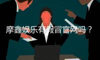 摩鑫娱乐有假冒官网吗？揭秘真假官网辨别技巧