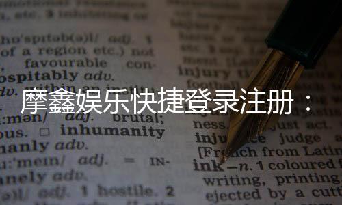 摩鑫娱乐快捷登录注册：轻松三步完成账号注册畅玩棋牌