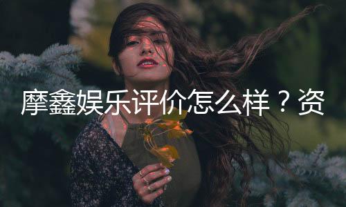 摩鑫娱乐评价怎么样？资深玩家亲测体验分享