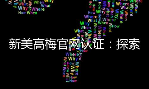 新美高梅官网认证：探索顶级娱乐平台的魅力与安全保障