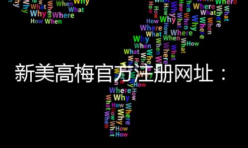 新美高梅官方注册网址：畅享豪华娱乐体验与高额返水优惠