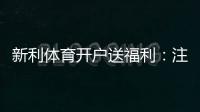 新利体育开户送福利：注册步骤、优惠类型与领取技巧详解