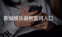 新城娱乐最新官网入口：畅享顶级棋牌电游的尊贵体验