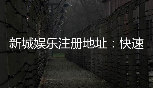 新城娱乐注册地址:快速获取官网最新入口与安全注册指南
