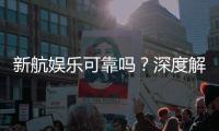 新航娱乐可靠吗？深度解析其信誉与玩家真实体验