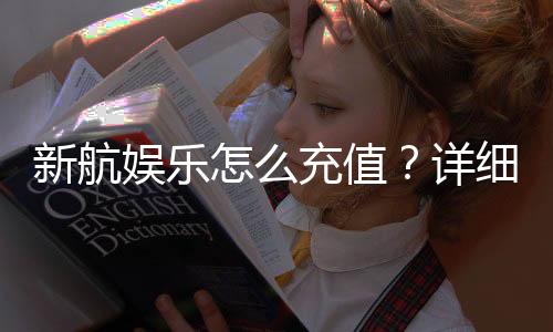新航娱乐怎么充值？详细步骤与到账时间解析