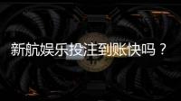 新航娱乐投注到账快吗？实测3分钟极速到款体验分享