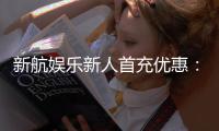 新航娱乐新人首充优惠：注册即享高额返利与独家礼包