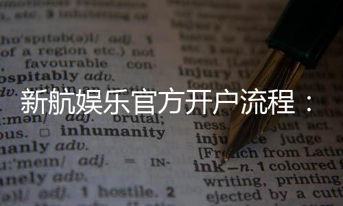 新航娱乐官方开户流程：详细步骤与快速注册指南