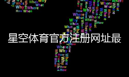 星空体育官方注册网址最新地址：安全登录与快速注册教程
