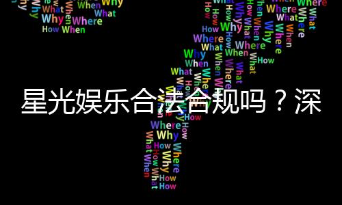 星光娱乐合法合规吗?深度解析其运营资质与玩家保障